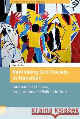 Rethinking Civil Society in Transition: International Donors, Associations and Politics in Tunisia Ester Sigill? 9789463727976 Amsterdam University Press