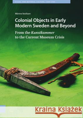 Colonial Objects in Early Modern Sweden and Beyond: From the Kunstkammer to the Current Museum Crisis Snickare, Mårten 9789463728065