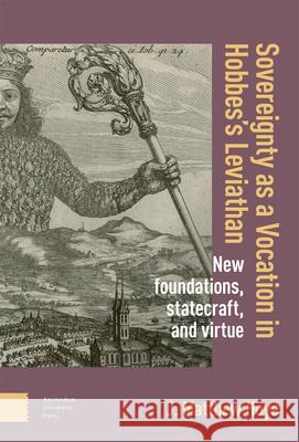 Sovereignty as a Vocation in Hobbes`s Leviathan – New foundations, Statecraft, and Virtue Matthew Hoye 9789463728096 