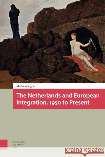 The Netherlands and European Integration, 1950 to Present Mathieu Segers Andy Brown 9789463728133 Amsterdam University Press