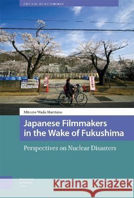Japanese Filmmakers in the Wake of Fukushima: Perspectives on Nuclear Disasters Mitsuyo Wada-Marciano   9789463728287 Amsterdam University Press
