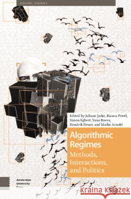 Algorithmic Regimes: Methods, Interactions, and Politics Juliane Jarke Bianca Prietl Simon Egbert 9789463728485 Amsterdam University Press