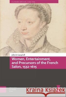 Women, Entertainment, and Precursors of the French Salon, 1532–1615 Julie Campbell 9789463728652 
