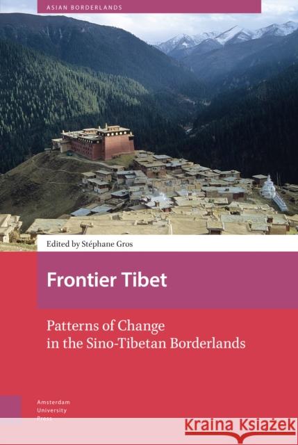 Frontier Tibet: Patterns of Change in the Sino-Tibetan Borderlands Sta(c)Phane Gros 9789463728713 Amsterdam University Press