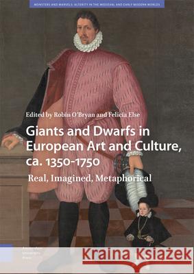 Giants and Dwarfs in European Art and Culture, Ca. 1350-1750: Real, Imagined, Metaphorical Robin O'Bryan Felicia Else 9789463728850 Amsterdam University Press