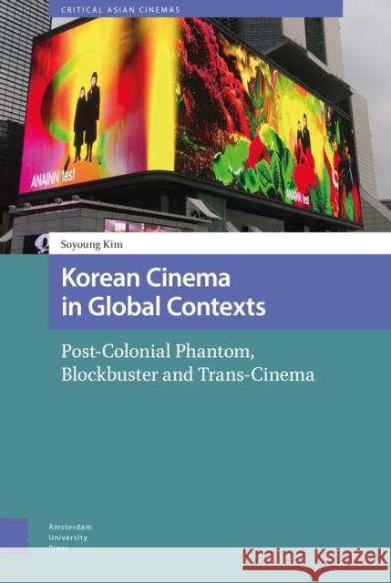 Korean Cinema in Global Contexts: Post-Colonial Phantom, Blockbuster and Trans-Cinema Kim, Soyoung 9789463729147 Amsterdam University Press