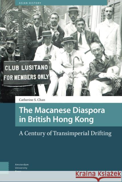 The Macanese Diaspora in British Hong Kong: A Century of Transimperial Drifting Chan, Catherine S. 9789463729253 Amsterdam University Press