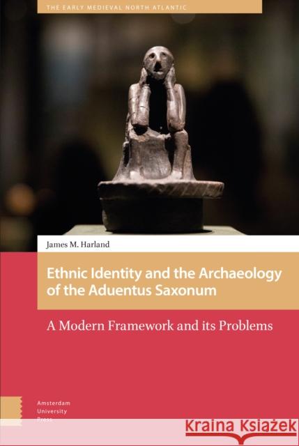 Ethnic Identity and the Archaeology of the Aduentus Saxonum: A Modern Framework and Its Problems James M. M 9789463729314 Amsterdam University Press