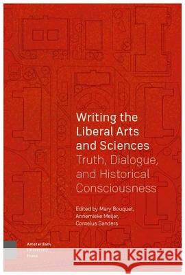 Writing the Liberal Arts and Sciences: Truth, Dialogue, and Historical Consciousness Mary Bouquet Annemieke Meijer Koos Sanders 9789463729369 Amsterdam University Press