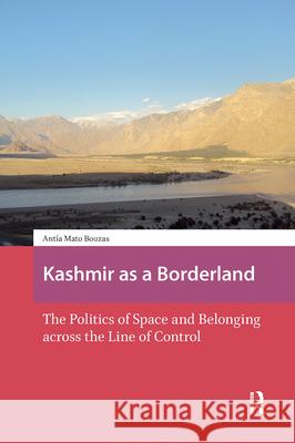Kashmir as a Borderland: The Politics of Space and Belonging Across the Line of Control Antia Mat 9789463729406