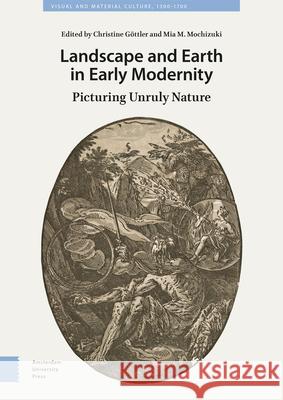Landscape and Earth in Early Modernity: Picturing Unruly Nature Göttler, Christine 9789463729437