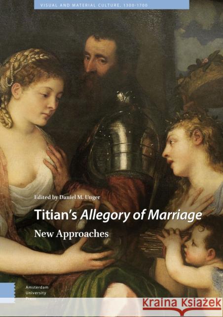 Titian's Allegory of Marriage: New Approaches M. Unger, Daniel 9789463729536 Amsterdam University Press