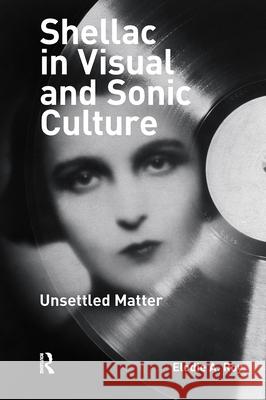 Shellac in Visual and Sonic Culture – Unsettled Matter Elodie A. Roy 9789463729543 