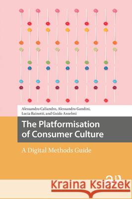 The Platformisation of Consumer Culture: A Digital Methods Guide Alessandro Caliandro Alessandro Gandini Lucia Bainotti 9789463729567 Amsterdam University Press