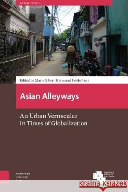 Asian Alleyways: An Urban Vernacular in Times of Globalization Marie Gibert-Flutre Heide Imai 9789463729604 Amsterdam University Press
