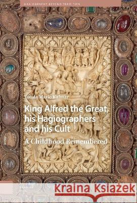 King Alfred the Great, his Hagiographers and his Cult: A Childhood Remembered Tomas Mario Kalmar Andrew Prescott  9789463729611 Amsterdam University Press
