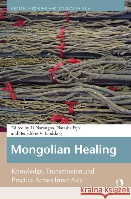 Mongolian Healing: Knowledge, Transmission and Practice Across Inner Asia Li Narangoa Natasha Fijn Benedikte V. Lindskog 9789463729697 Routledge
