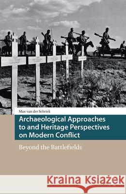 Archaeological Approaches to and Heritage Perspectives on Modern Conflict: Beyond the Battlefields DR. Max van der Schriek   9789463729857 Amsterdam University Press