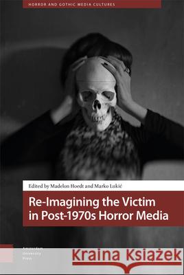 Re-Imagining the Victim in Post-1970s Horror Media Madelon Hoedt Marko Lukic 9789463729963