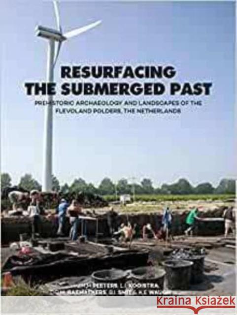 Resurfacing the Submerged Past: Prehistoric Archaeology and Landscapes of the Flevoland Polders, the Netherlands Hans Peeters Laura Kooistra Daan Raemaekers 9789464260380