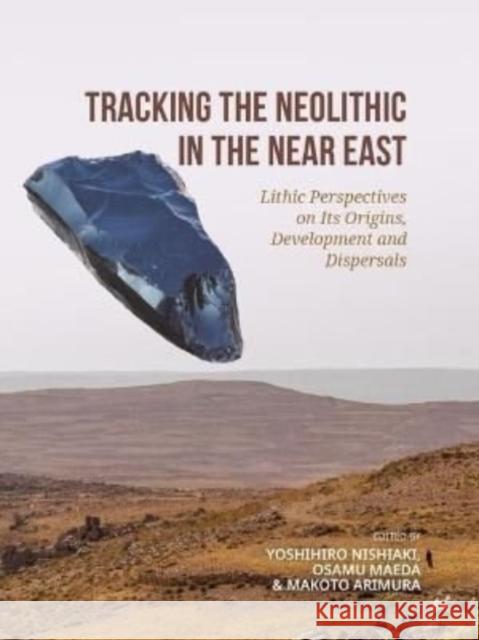 Tracking the Neolithic in the Near East: Lithic Perspectives on Its Origins, Development and Dispersals Yoshihiro Nishiaki Osamu Maeda Makoto Arimura 9789464260809 Sidestone Press