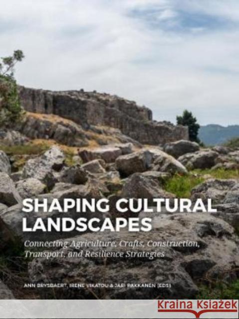 Shaping Cultural Landscapes: Connecting Agriculture, Crafts, Construction, Transport, and Resilience Strategies Ann Brysbaert Irene Vikatou Jari Pakkanen 9789464260953