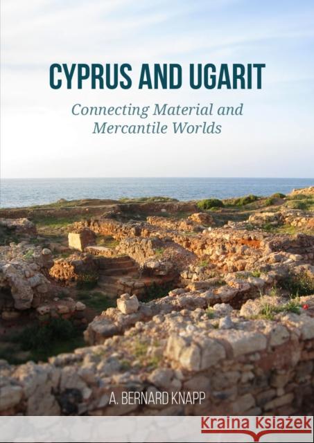 Cyprus and Ugarit: Connecting Material and Mercantile Worlds A. Bernard Knapp 9789464263046 Sidestone Press