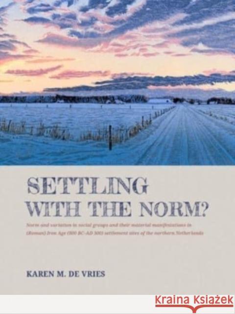 Settling with the Norm?: Norm and Variation in Social Groups and Their Material Manifestations in (Roman) Iron Age (800 BC-AD 300) Settlement S Karen M. d 9789464280227 Sidestone Press