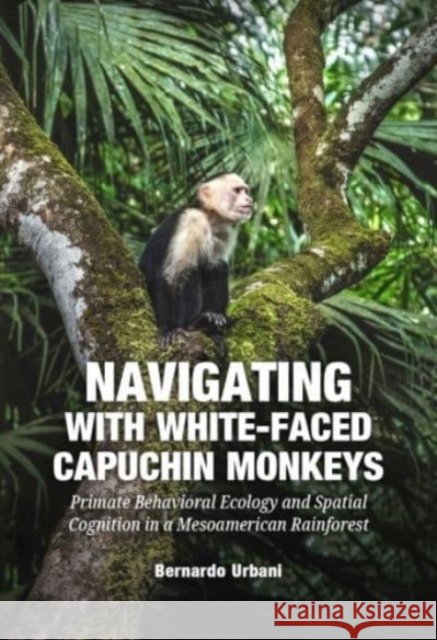 Navigating with White-Faced Capuchin Monkeys Bernardo Urbani 9789464280586