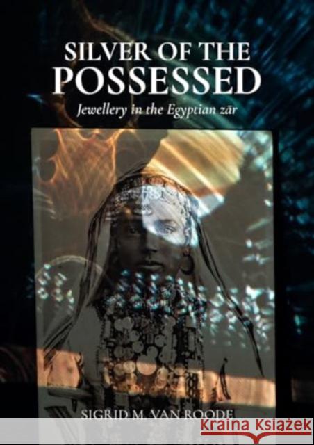 Silver of the Possessed: Jewellery in the Egyptian zar Sigrid M van Roode 9789464280722 Sidestone Press