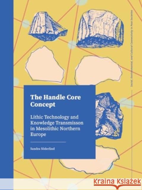 The Handle Core Concept: Lithic Technology and Knowledge Transmission Sandra S?derlind 9789464280760 Sidestone Press