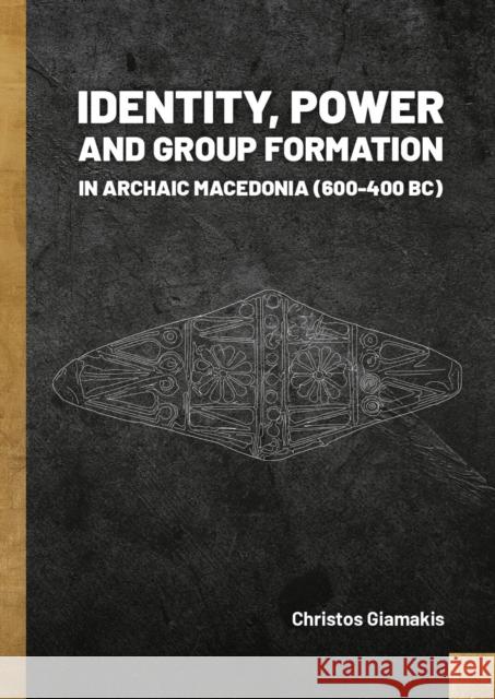 Identity, Power and Group Formation in Archaic Macedonia (600-400 BC) Christos Giamakis 9789464280784 Sidestone Press