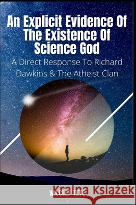 An Explicit Evidence of the Existence of Science God: A Direct Response To Richard Dawkins And The Atheist Clan Wilclef Tete 9789464337655 Boekenbank