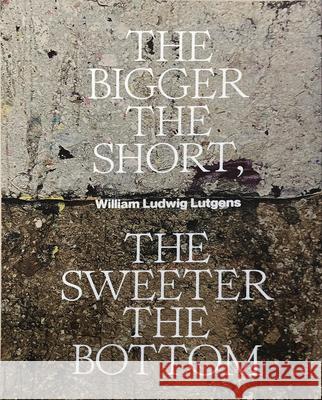 The Bigger the Short, the Sweeter the Bottom William Ludwig Lutgens 9789464363173 Stockmans Art Books