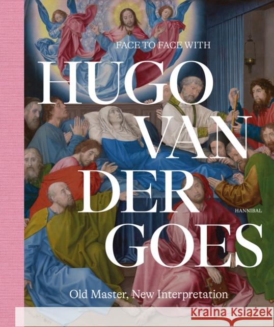 Face to Face with Hugo van der Goes: Old Master, New Interpretation Griet Steyaert 9789464366716