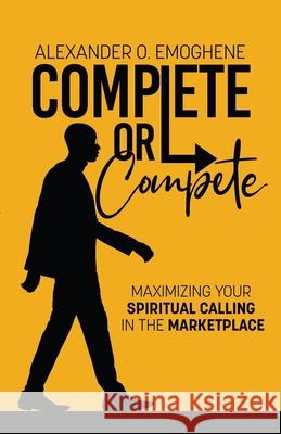 Complete or compete: Maximizing Your Spiritual Calling In The Marketplace Alexander O. Emoghene 9789464374827 Tulip Seminars