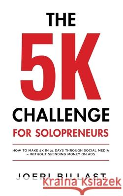 The 5K Challenge for Solopreneurs: How To Make 5K in 21 Days through Social Media - Without Spending Money on Ads Joeri Billast 9789464516203 Efficado