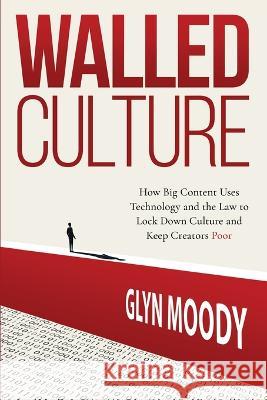 Walled Culture: How Big Content Uses Technology and the Law to Lock Down Culture and Keep Creators Poor Glyn Moody   9789464594959 Btf Press