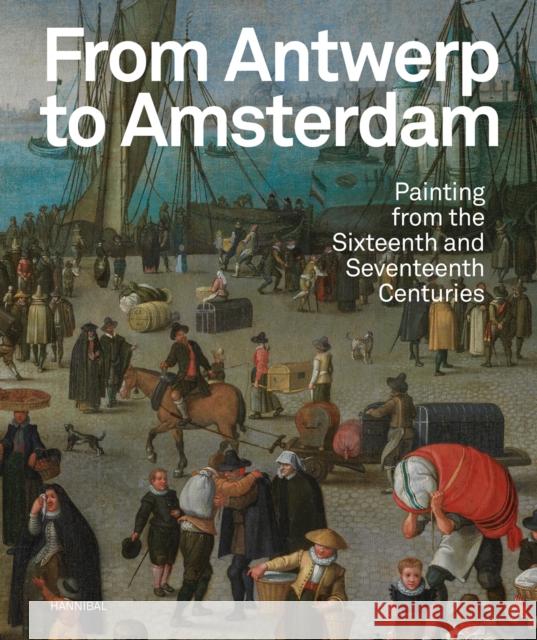 From Antwerp to Amsterdam: Painting from the Sixteenth and Seventeenth Centuries e.a., Sven Van Dorst 9789464666281 Cannibal/Hannibal Publishers