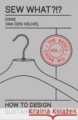 Sew What?!? Vol. 1 The Basics: How to Design Sustainable Fashion Dinie Van Den Heuvel   9789464755718