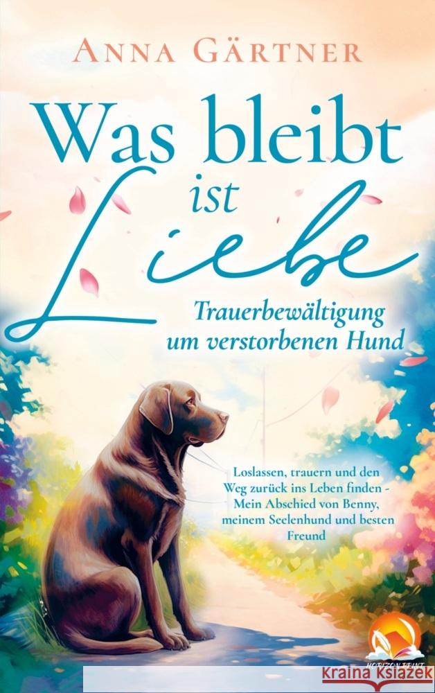 Was bleibt ist Liebe - Trauerbewältigung um verstorbenen Hund: Loslassen, trauern und den Weg zurück Gärtner, Anna 9789464853179
