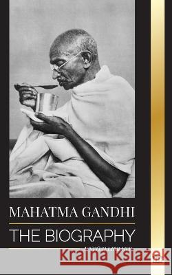Mahatma Gandhi: The Biography of the Father of India and his Political, Non-Violence Experiments with Truth and Enlightenment United Library   9789464900200 United Library