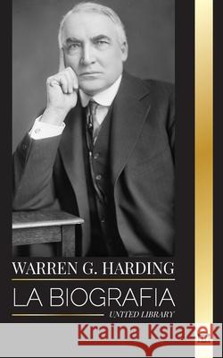 Warren G. Harding: La biograf?a de un popular presidente republicano en la era del Jazz, su Administraci?n y su legado United Library 9789464902891 United Library