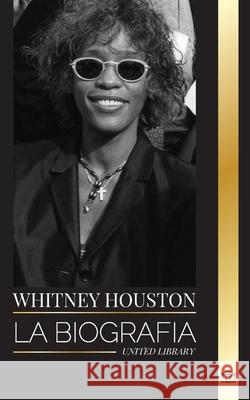 Whitney Houston: La biograf?a, la vida y la voz de una cantante y actriz estadounidense United Library 9789464903188 United Library