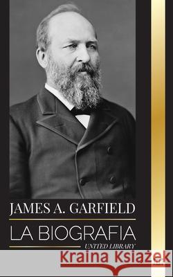 James A. Garfield: La biograf?a del presidente unificador y su impacto radical en Estados Unidos United Library 9789464903249 United Library