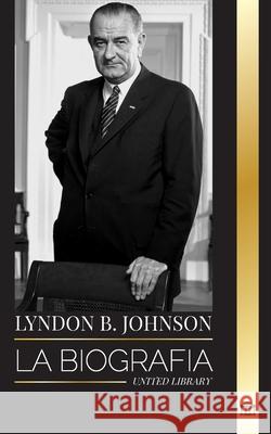 Lyndon B. Johnson: La biograf?a, el retrato y el triunfo de un so?ador y Presidente americano United Library 9789464903348 United Library