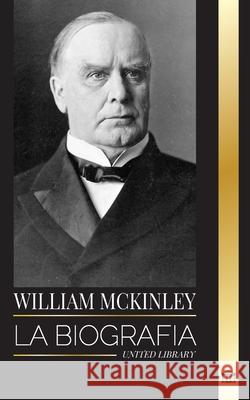 William McKinley: La biograf?a del Presidente y Arquitecto del Siglo de Am?rica United Library 9789464903362 United Library