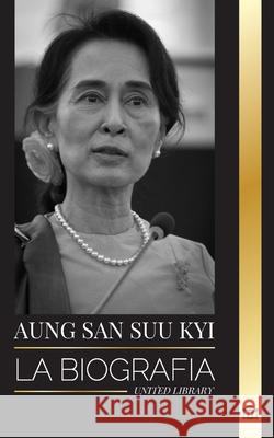 Aung San Suu Kyi: La biograf?a de un activista de los derechos humanos, Premio Nobel de la Paz y Consejero de Estado de Myanmar United Library 9789464903416 United Library