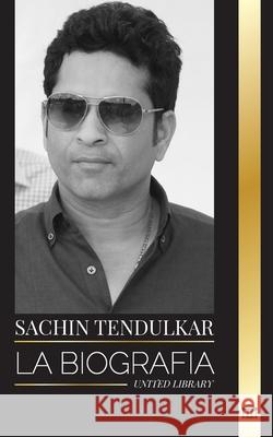 Sachin Tendulkar: La biograf?a del capit?n del equipo nacional de cricket de la India y sus logros United Library 9789464903430 United Library