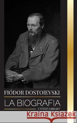 Fyodor Dostoevsky: La biograf?a de un novelista ruso que escribi? sobre la clandestinidad, el crimen y el castigo United Library 9789464903478 United Library